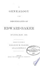A Genealogy of the Descendants of Edward Baker of Lynn Massachusetts, 1630 A Genealogy of the Descendants of Edward Baker of Lynn Massachusetts, 1630